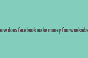 how does facebook make money fourweekmba