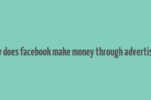 how does facebook make money through advertising