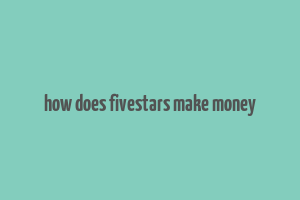 how does fivestars make money