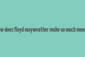 how does floyd mayweather make so much money