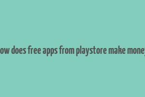 how does free apps from playstore make money