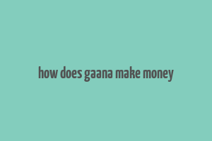 how does gaana make money