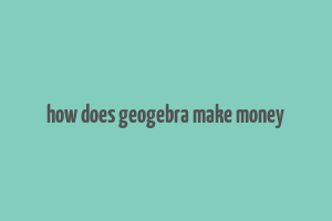 how does geogebra make money