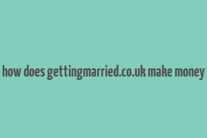 how does gettingmarried.co.uk make money