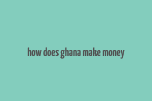 how does ghana make money