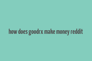 how does goodrx make money reddit