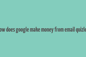 how does google make money from email quizlet