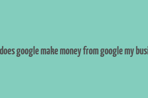 how does google make money from google my business