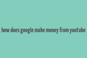 how does google make money from youtube