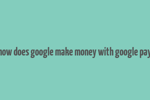 how does google make money with google pay