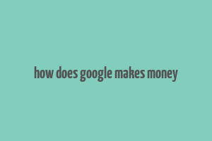 how does google makes money