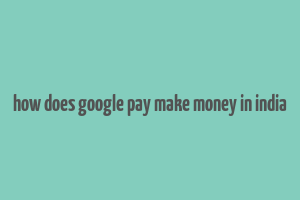 how does google pay make money in india