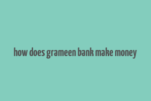 how does grameen bank make money