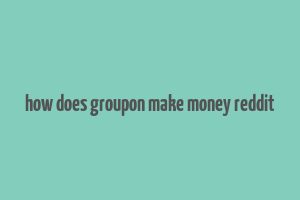 how does groupon make money reddit