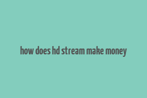 how does hd stream make money