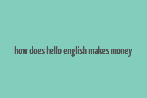 how does hello english makes money