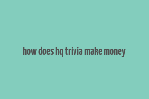 how does hq trivia make money