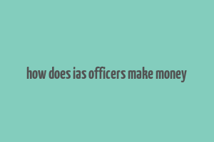 how does ias officers make money