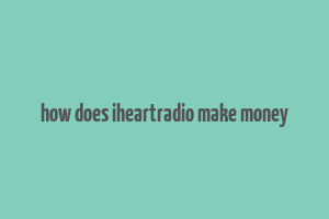 how does iheartradio make money