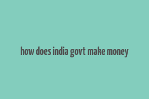 how does india govt make money