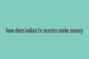 how does indian tv seeries make money