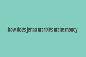 how does jenna marbles make money