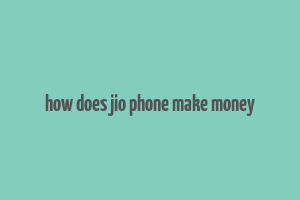 how does jio phone make money