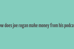 how does joe rogan make money from his podcast