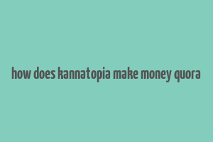 how does kannatopia make money quora