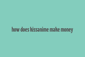 how does kissanime make money