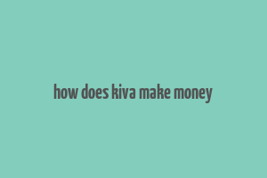 how does kiva make money