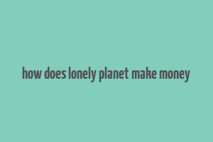 how does lonely planet make money