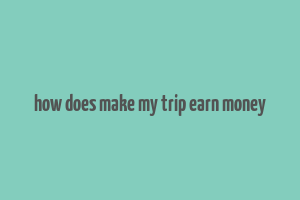 how does make my trip earn money