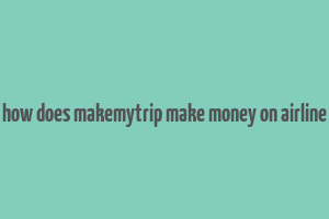 how does makemytrip make money on airline