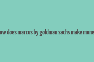 how does marcus by goldman sachs make money