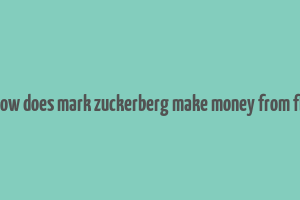 how does mark zuckerberg make money from fb