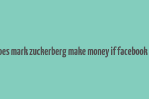 how does mark zuckerberg make money if facebook is free