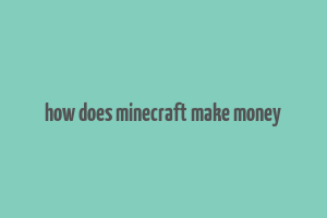 how does minecraft make money