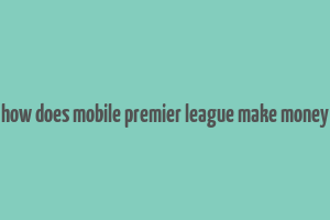 how does mobile premier league make money