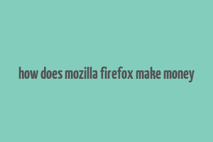 how does mozilla firefox make money