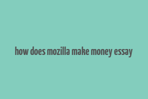 how does mozilla make money essay