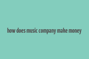 how does music company make money