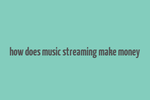 how does music streaming make money