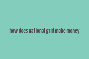 how does national grid make money