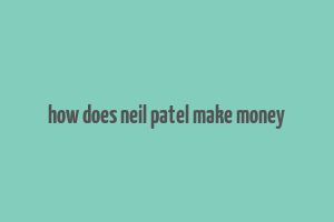 how does neil patel make money