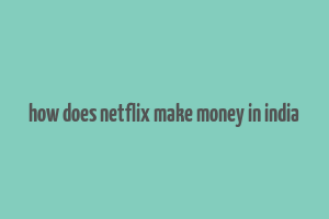 how does netflix make money in india