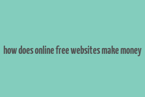 how does online free websites make money