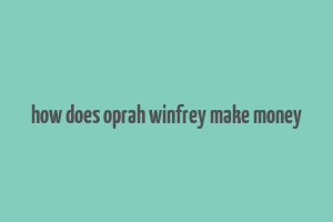 how does oprah winfrey make money