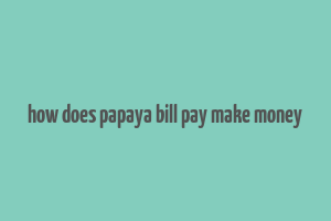 how does papaya bill pay make money