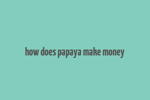 how does papaya make money